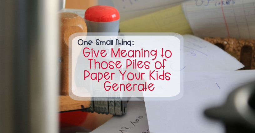 one-small-thing-give-meaning-to-those-piles-of-paper-your-kids